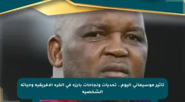 تأثير موسيماني اليوم.. تحديات ونجاحات بارزة في الكرة الأفريقية وحياته الشخصية